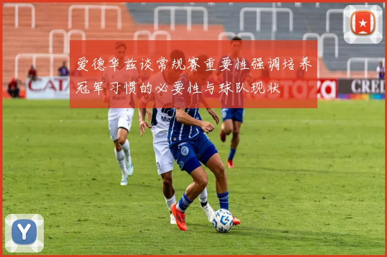 爱德华兹谈常规赛重要性强调培养冠军习惯的必要性与球队现状
