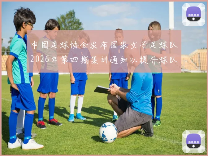 中国足球协会发布国家女子足球队2026年第四期集训通知以提升球队实力和备战水平