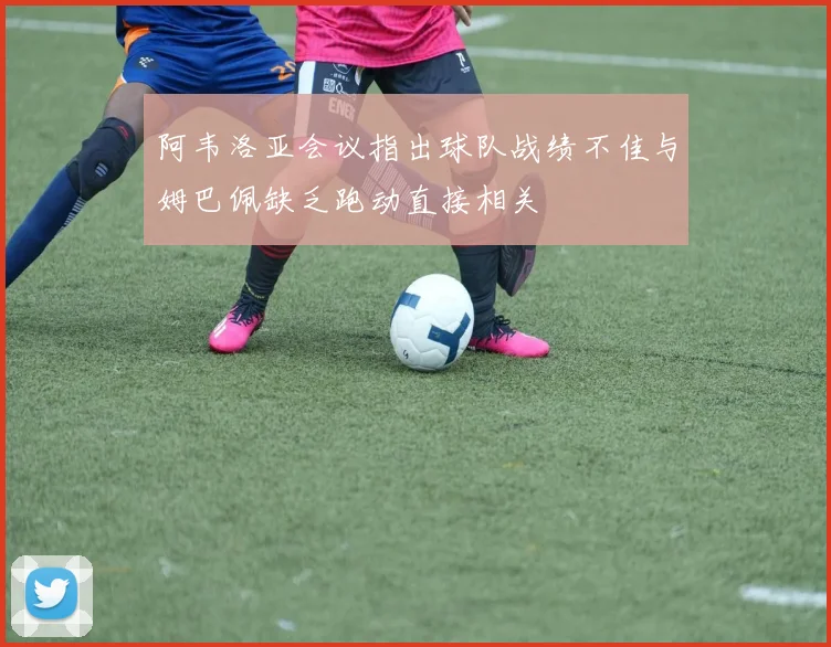 阿韦洛亚会议指出球队战绩不佳与姆巴佩缺乏跑动直接相关