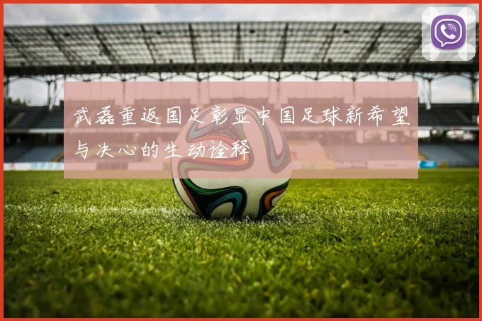 武磊重返国足彰显中国足球新希望与决心的生动诠释